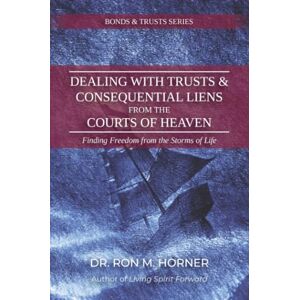 Horner, Dr. Ron M. Dealing with Trusts & Consequential Liens from the Courts of Heaven: Finding Freedom from the Storms of Life Horner, Dr. Ron M. Dealing with Trusts & Consequential Liens from the Courts of Heaven: Finding Freedom from the Storms of Life