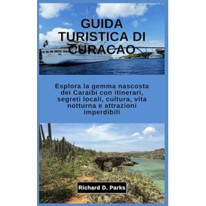 Parks, Richard D. GUIDA TURISTICA DI CURACAO: Esplora la gemma nascosta dei Caraibi con itinerari, segreti locali, cultura, vita notturna e attrazioni imperdibili Parks, Richard D. GUIDA TURISTICA DI CURACAO: Esplora la gemma nascosta dei Caraibi con itinerari, segreti locali, cultura, vita notturna e attrazioni imperdibili