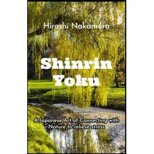 Nakamura, Hiroshi Shinrin-Yoku A Japanese Art of Connecting with Nature to relieve stress (Master the Japanese Way of Life) Nakamura, Hiroshi Shinrin-Yoku A Japanese Art of Connecting with Nature to relieve stress (Master the Japanese Way of Life)