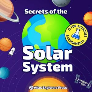 Explorers Press, Atlas The Secrets of the Solar System : An Astronomy Book for Kids to Explore Planets and Space: Includes 13 Fun Science Activities, Fascinating Space ... Illustrations for Curious Young Explorers Explorers Press, Atlas The Secrets of the Solar System : An Astronomy Book for Kids to Explore Planets and Space: Includes 13 Fun Science Activities, Fascinating Space ... Illustrations for Curious Young Explorers