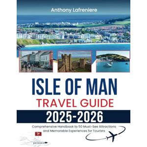 Lafreniere, Anthony Isle Of Man Travel Guide 2025-2026: Comprehensive Handbook To 50 Must-See Attractions And Memorable Experiences For Tourists Lafreniere, Anthony Isle Of Man Travel Guide 2025-2026: Comprehensive Handbook To 50 Must-See Attractions And Memorable Experiences For Tourists