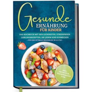 Rehnsberg, Maja Gesunde Ernährung für Kinder: Das Kochbuch mit den leckersten, stressfreien Lieblingsrezepten, die jedem Kind schmecken für eine optimale Ernährung im Alltag inkl. Frühstück, Pausensnacks uvm. Rehnsberg, Maja Gesunde Ernährung für Kinder: Das Kochbuch mit den leckersten, stressfreien Lieblingsrezepten, die jedem Kind schmecken für eine optimale Ernährung im Alltag inkl. Frühstück, Pausensnacks uvm.