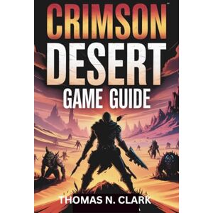 CLARK, THOMAS N. CRIMSON DESERT GAME GUIDE: From Novice to Legend: Complete manual to Combat, Crafting, and Conquering Enemies CLARK, THOMAS N. CRIMSON DESERT GAME GUIDE: From Novice to Legend: Complete manual to Combat, Crafting, and Conquering Enemies