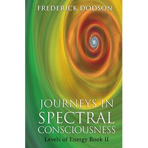 Dodson, Frederick Journeys in Spectral Consciousness: Levels of Energy Book II Dodson, Frederick Journeys in Spectral Consciousness: Levels of Energy Book II