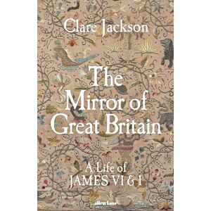 Jackson The Mirror of Great Britain: A Life of James VI & I Jackson The Mirror of Great Britain: A Life of James VI & I