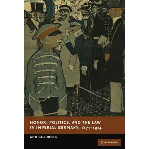 Goldberg, Ann Honor, Politics, and the Law in Imperial Germany, 1871-1914 (New Studies in European History) Goldberg, Ann Honor, Politics, and the Law in Imperial Germany, 1871-1914 (New Studies in European History)