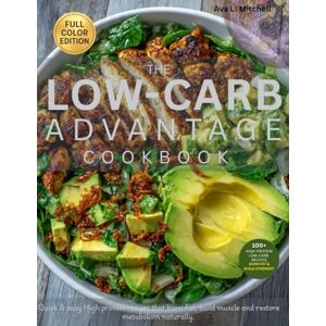 Mitchell, Ava L. THE LOW-CARB ADVANTAGE COOKBOOK: Quick & Easy High Protein recipes that Burn Fat, Build Muscle and Restore Metabolism Naturally. Mitchell, Ava L. THE LOW-CARB ADVANTAGE COOKBOOK: Quick & Easy High Protein recipes that Burn Fat, Build Muscle and Restore Metabolism Naturally.