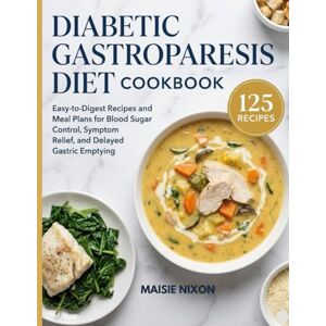 Nixon, Maisie Diabetic Gastroparesis Diet Cookbook: Easy-to-Digest Recipes and Meal Plans for Blood Sugar Control, Symptom Relief, and Delayed Gastric Emptying Nixon, Maisie Diabetic Gastroparesis Diet Cookbook: Easy-to-Digest Recipes and Meal Plans for Blood Sugar Control, Symptom Relief, and Delayed Gastric Emptying