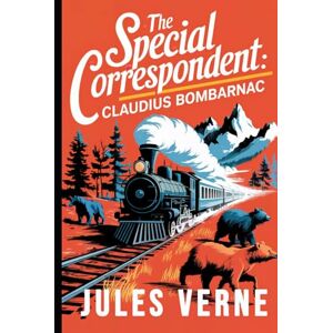 Verne, Jules The Special Correspondent: Claudius Bombarnac: A New Translation Verne, Jules The Special Correspondent: Claudius Bombarnac: A New Translation