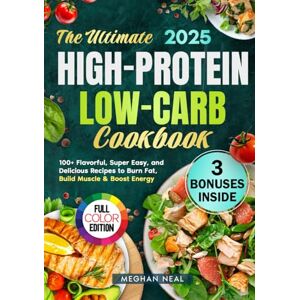 Neal, Meghan The Ultimate High-Protein Low-Carb Cookbook: 100+ Flavorful, Super Easy, and Delicious Recipes to Burn Fat, Build Muscle & Boost Energy Neal, Meghan The Ultimate High-Protein Low-Carb Cookbook: 100+ Flavorful, Super Easy, and Delicious Recipes to Burn Fat, Build Muscle & Boost Energy