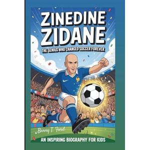 T. Ford, Benny ZINEDINE ZIDANE: The Genius Who Changed Soccer Forever: An Inspiring Biography For Kids T. Ford, Benny ZINEDINE ZIDANE: The Genius Who Changed Soccer Forever: An Inspiring Biography For Kids