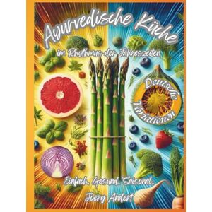 Andert, Joerg Ayurvedische Küche im Rhythmus der Jahreszeiten: Einfach. Gesund. Saisonal. – Deutsche Variationen Andert, Joerg Ayurvedische Küche im Rhythmus der Jahreszeiten: Einfach. Gesund. Saisonal. – Deutsche Variationen