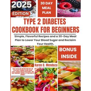 D. Mendoza, Karen TYPE 2 DIABETES COOKBOOK FOR BEGINNERS: Simple, Flavorful Recipes and a 30-Day Meal Plan to Lower Your Blood Sugar and Reclaim Your Health. D. Mendoza, Karen TYPE 2 DIABETES COOKBOOK FOR BEGINNERS: Simple, Flavorful Recipes and a 30-Day Meal Plan to Lower Your Blood Sugar and Reclaim Your Health.