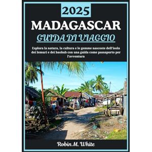 M. White, Robin MADAGASCAR GUIDA DI VIAGGIO 2025: Alla scoperta dell'isola dei lemuri e dei baobab: un viaggio attraverso la natura, la cultura e le gemme nascoste del Madagascar M. White, Robin MADAGASCAR GUIDA DI VIAGGIO 2025: Alla scoperta dell'isola dei lemuri e dei baobab: un viaggio attraverso la natura, la cultura e le gemme nascoste del Madagascar
