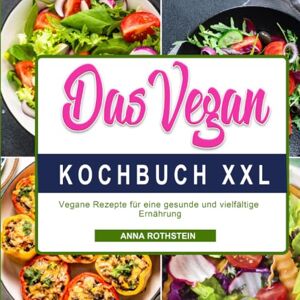 Rothstein, Anna Das Vegan Kochbuch XXL: Vegane Rezepte für eine gesunde und vielfältige Ernährung Rothstein, Anna Das Vegan Kochbuch XXL: Vegane Rezepte für eine gesunde und vielfältige Ernährung