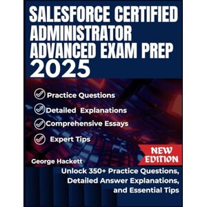 Hackett, George SALESFORCE CERTIFIED ADVANCED ADMINISTRATOR EXAM PREP 2025: Unlock 250+ Practice Questions, Detailed Answer Explanations, and Essential Tips (SALESFORCE EXAM) Hackett, George SALESFORCE CERTIFIED ADVANCED ADMINISTRATOR EXAM PREP 2025: Unlock 250+ Practice Questions, Detailed Answer Explanations, and Essential Tips (SALESFORCE EXAM)
