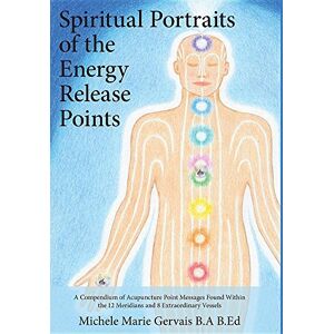 Gervais, Michele Marie Spiritual Portraits of the Energy Release Points: A Compendium of Acupuncture Point Messages Found Within the 12 Meridians and 8 Extraordinary Vessels Gervais, Michele Marie Spiritual Portraits of the Energy Release Points: A Compendium of Acupuncture Point Messages Found Within the 12 Meridians and 8 Extraordinary Vessels