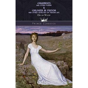 Wilde, Oscar Charmides and Other Poems & Children in Prison and Other Cruelties of Prison Life (Prince Classics) Wilde, Oscar Charmides and Other Poems & Children in Prison and Other Cruelties of Prison Life (Prince Classics)