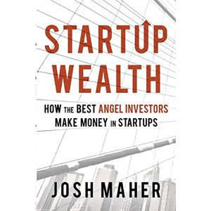 Maher, Josh Startup Wealth: How the Best Angel Investors Make Money in Startups Maher, Josh Startup Wealth: How the Best Angel Investors Make Money in Startups