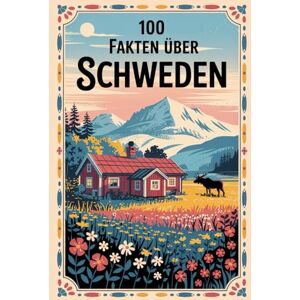 Ohlner, Uta 100 Fakten über Schweden: Geschichte, Natur, Kultur & Kurioses – 100 spannende Fakten über Schweden mit unterhaltsamen Quizfragen zum Mitraten und Staunen Ohlner, Uta 100 Fakten über Schweden: Geschichte, Natur, Kultur & Kurioses – 100 spannende Fakten über Schweden mit unterhaltsamen Quizfragen zum Mitraten und Staunen