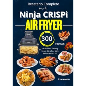 sanozar, Eva Recetario Completo para la Ninja CRISPi Air Fryer 300 recetas saludables, fáciles y llenas de sabor para disfrutar cada día sanozar, Eva Recetario Completo para la Ninja CRISPi Air Fryer 300 recetas saludables, fáciles y llenas de sabor para disfrutar cada día