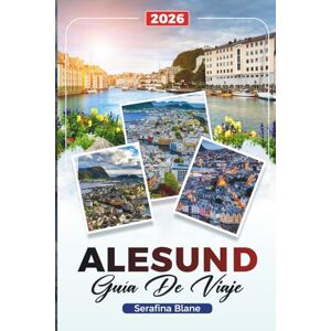 Blane, Serafina GUÍA DE VIAJE ALESUND 2026: Descubre joyas ocultas, monumentos históricos, consejos de viaje y experiencias de vacaciones inolvidables Blane, Serafina GUÍA DE VIAJE ALESUND 2026: Descubre joyas ocultas, monumentos históricos, consejos de viaje y experiencias de vacaciones inolvidables