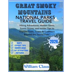 Claus, William GREAT SMOKY MOUNTAINS NATIONAL PARK Travel Guide 2026: Hiking Adventures, Hidden Gems, Scenic Drives, and Insider Tips to Explore Trails, Towns & Traditions Beyond the Tourist Path Claus, William GREAT SMOKY MOUNTAINS NATIONAL PARK Travel Guide 2026: Hiking Adventures, Hidden Gems, Scenic Drives, and Insider Tips to Explore Trails, Towns & Traditions Beyond the Tourist Path