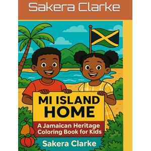 Clarke, Sakera Mi Island Home: A Jamaican Heritage Coloring Book for Kids Clarke, Sakera Mi Island Home: A Jamaican Heritage Coloring Book for Kids