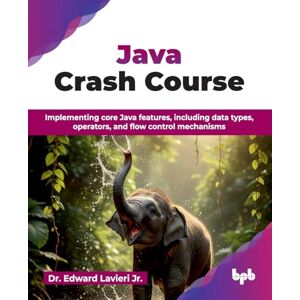 Lavieri Jr., Dr. Edward Java Crash Course: Implementing core Java features, including data types, operators, and flow control mechanisms (English Edition) Lavieri Jr., Dr. Edward Java Crash Course: Implementing core Java features, including data types, operators, and flow control mechanisms (English Edition)