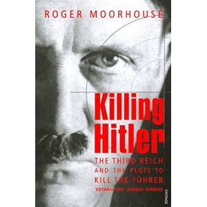 Moorhouse, Roger Killing Hitler: The Third Reich and the Plots Against the Fuhrer Moorhouse, Roger Killing Hitler: The Third Reich and the Plots Against the Fuhrer