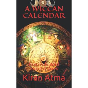 Atma, Kiran A Wiccan Calendar: Festivals And Sacred Days: 1 (Wicca Book Series) Atma, Kiran A Wiccan Calendar: Festivals And Sacred Days: 1 (Wicca Book Series)