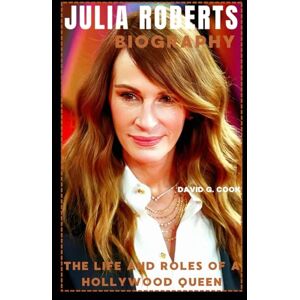 COOK, DAVID G. JULIA ROBERTS BIOGRAPHY: THE LIFE AND ROLES OF A HOLLYWOOD QUEEN COOK, DAVID G. JULIA ROBERTS BIOGRAPHY: THE LIFE AND ROLES OF A HOLLYWOOD QUEEN