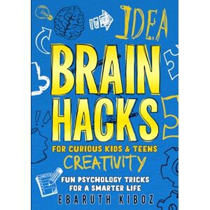 Kiboz, Ebaruth Brain Hacks for Curious Kids and Teens: Fun Psychology Tricks to Boost Emotional Intelligence, Healthy Habits, and Brain Power Kiboz, Ebaruth Brain Hacks for Curious Kids and Teens: Fun Psychology Tricks to Boost Emotional Intelligence, Healthy Habits, and Brain Power