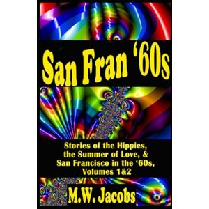Jacobs, M. W. San Fran '60s: Stories of the Hippies, the Summer of Love, and San Francisco,Volumes 1 & 2 Jacobs, M. W. San Fran '60s: Stories of the Hippies, the Summer of Love, and San Francisco,Volumes 1 & 2