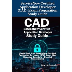 Daccache, Georgio ServiceNow Certified Application Developer (CAD) Exam Preparation Study Guide: Easily Pass Your ServiceNow Certified Application Developer (CAD) Exam (New Exclusive Questions + Detailed Explanations) Daccache, Georgio ServiceNow Certified Application Developer (CAD) Exam Preparation Study Guide: Easily Pass Your ServiceNow Certified Application Developer (CAD) Exam (New Exclusive Questions + Detailed Explanations)