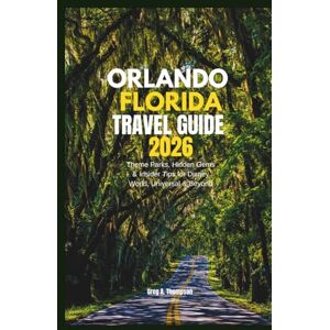Thompson, Greg A. Orlando Florida Travel Guide 2026: Theme Parks, Hidden Gems & Insider Tips for Disney World, Universal & Beyond Thompson, Greg A. Orlando Florida Travel Guide 2026: Theme Parks, Hidden Gems & Insider Tips for Disney World, Universal & Beyond