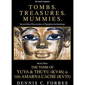 Forbes, Dennis C. Tombs.Treasures. Mummies. Book Three: The Tomb of Yuya & Thuyu and the "Amarna Cache Forbes, Dennis C. Tombs.Treasures. Mummies. Book Three: The Tomb of Yuya & Thuyu and the "Amarna Cache