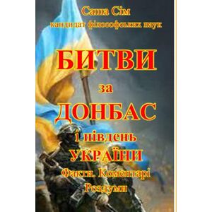 Сім, Саша Битви за Донбас і Південь України. Факти. Коментарі. Роздуми (“The struggle of the countries of Good against Russia – the global Evil”) Сім, Саша Битви за Донбас і Південь України. Факти. Коментарі. Роздуми (“The struggle of the countries of Good against Russia – the global Evil”)