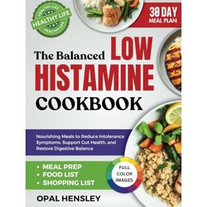 Hensley, Opal The Balanced Low Histamine Cookbook: Nourishing Meals to Reduce Intolerance Symptoms, Support Gut Health, and Restore Digestive Balance Hensley, Opal The Balanced Low Histamine Cookbook: Nourishing Meals to Reduce Intolerance Symptoms, Support Gut Health, and Restore Digestive Balance