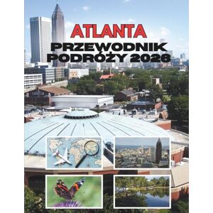 Stainbrook, Janine ATLANTA PRZEWODNIK PODRÓŻY 2026: Gdzie Południowy Urok Spotyka Się Z Miastem W Ruchu Stainbrook, Janine ATLANTA PRZEWODNIK PODRÓŻY 2026: Gdzie Południowy Urok Spotyka Się Z Miastem W Ruchu