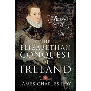 Roy, James Charles The Elizabethan Conquest of Ireland: Bryskett's Cottage Roy, James Charles The Elizabethan Conquest of Ireland: Bryskett's Cottage