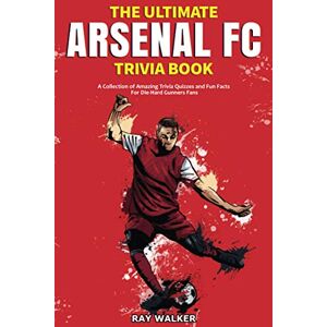 Walker, Ray The Ultimate Arsenal FC Trivia Book: A Collection of Amazing Trivia Quizzes and Fun Facts for Die-Hard Gunners Fans! Walker, Ray The Ultimate Arsenal FC Trivia Book: A Collection of Amazing Trivia Quizzes and Fun Facts for Die-Hard Gunners Fans!