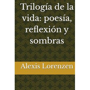 Lorenzen, Alexis Trilogía de la vida: poesía, reflexión y sombras Lorenzen, Alexis Trilogía de la vida: poesía, reflexión y sombras