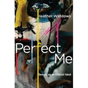 Widdows, Heather Perfect Me – Beauty as an Ethical Ideal Widdows, Heather Perfect Me – Beauty as an Ethical Ideal