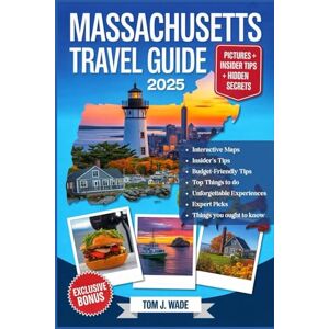 Wade, Tom J. MASSACHUSETTS TRAVEL GUIDE 2025: The Ultimate Companion with Detailed Maps, Local Tips, and Expert Recommendations for Exploring Historic Freedom ... Drives, and Hidden Gems Across the Bay State Wade, Tom J. MASSACHUSETTS TRAVEL GUIDE 2025: The Ultimate Companion with Detailed Maps, Local Tips, and Expert Recommendations for Exploring Historic Freedom ... Drives, and Hidden Gems Across the Bay State