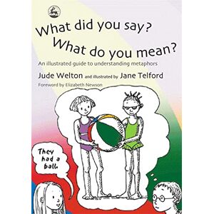 Jude Welton What Did You Say? What Do You Mean?: An Illustrated Guide to Understanding Metaphors Jude Welton What Did You Say? What Do You Mean?: An Illustrated Guide to Understanding Metaphors