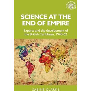 Clarke, Sabine Science at the End of Empire: Experts and the Development of the British Caribbean, 1940-62: 171 (Studies in Imperialism) Clarke, Sabine Science at the End of Empire: Experts and the Development of the British Caribbean, 1940-62: 171 (Studies in Imperialism)