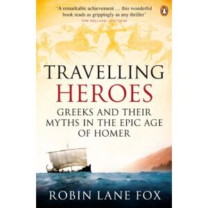 Lane Fox, Robin Travelling Heroes: Greeks and their myths in the epic age of Homer Lane Fox, Robin Travelling Heroes: Greeks and their myths in the epic age of Homer