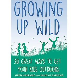 Barrable, Alexia Growing up Wild: 30 Great Ways to Get Your Kids Outdoors (A How to Book) Barrable, Alexia Growing up Wild: 30 Great Ways to Get Your Kids Outdoors (A How to Book)