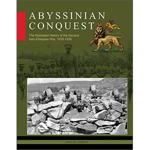 Philip Jowett Abyssinian Conquest: The Illustrated History of the Second Italo-Ethiopian War, 1935-1936 Philip Jowett Abyssinian Conquest: The Illustrated History of the Second Italo-Ethiopian War, 1935-1936
